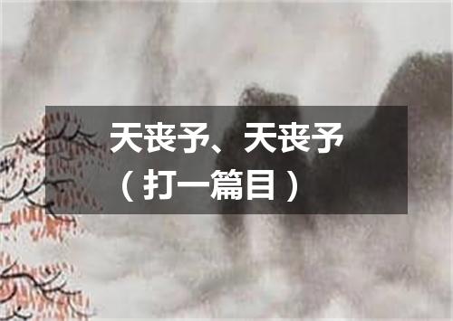 天丧予、天丧予（打一篇目）