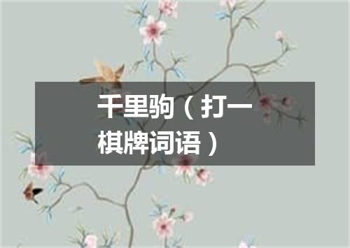 千里驹（打一棋牌词语）