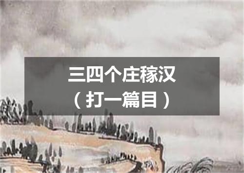 三四个庄稼汉（打一篇目）