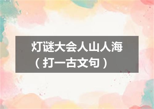 灯谜大会人山人海（打一古文句）