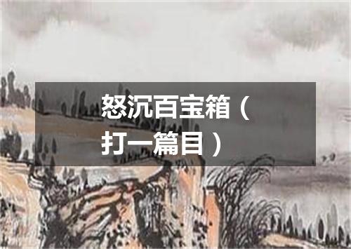 怒沉百宝箱（打一篇目）