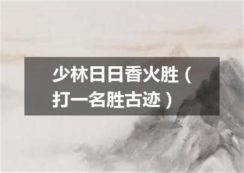 少林日日香火胜（打一名胜古迹）
