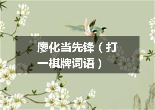 廖化当先锋（打一棋牌词语）