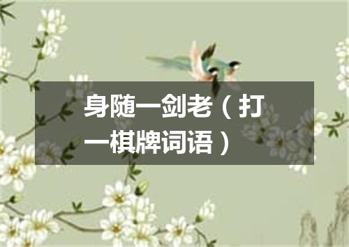 身随一剑老（打一棋牌词语）