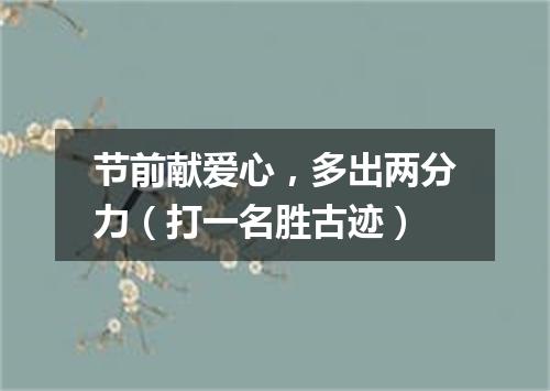 节前献爱心，多出两分力（打一名胜古迹）