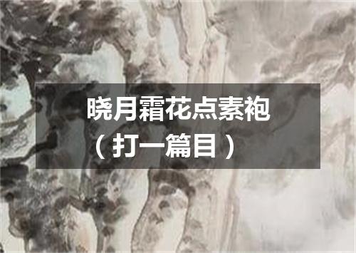 晓月霜花点素袍（打一篇目）