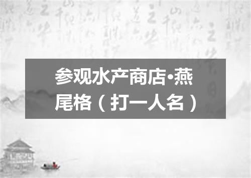 参观水产商店·燕尾格（打一人名）