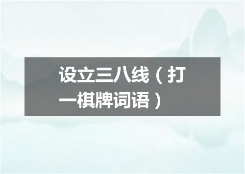 设立三八线（打一棋牌词语）