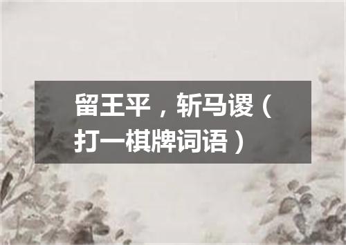 留王平，斩马谡（打一棋牌词语）