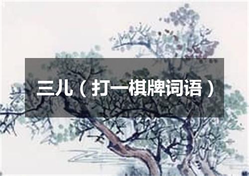 三儿（打一棋牌词语）