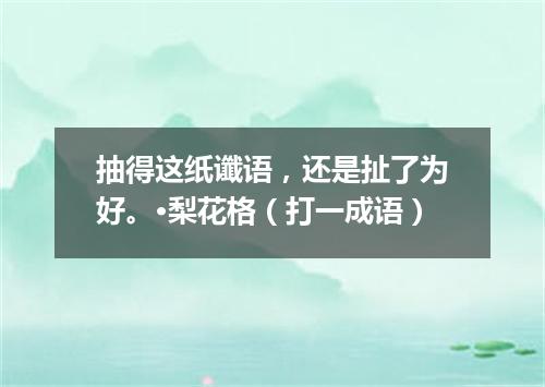 抽得这纸谶语，还是扯了为好。·梨花格（打一成语）