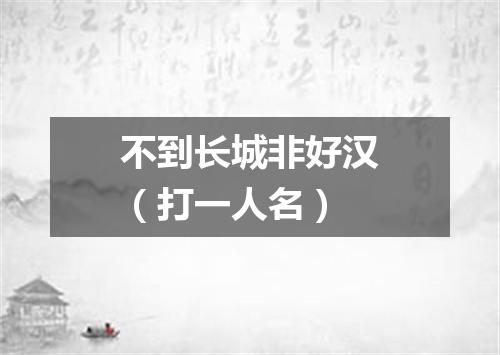 不到长城非好汉（打一人名）