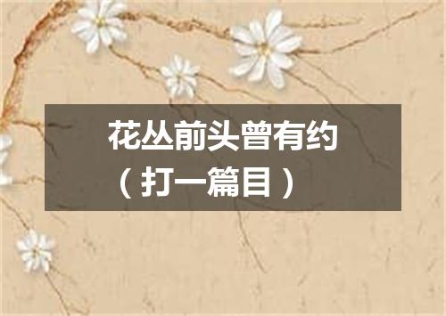 花丛前头曾有约（打一篇目）