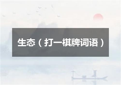 生态（打一棋牌词语）