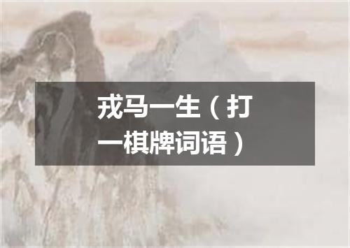 戎马一生（打一棋牌词语）