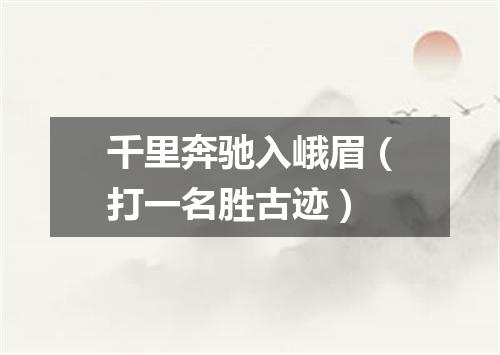 千里奔驰入峨眉（打一名胜古迹）