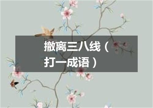 撤离三八线（打一成语）