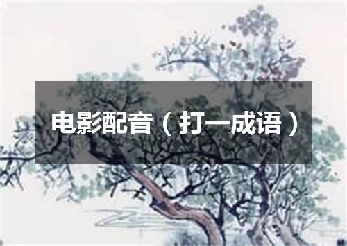 电影配音（打一成语）