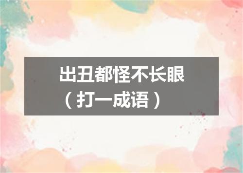 出丑都怪不长眼（打一成语）