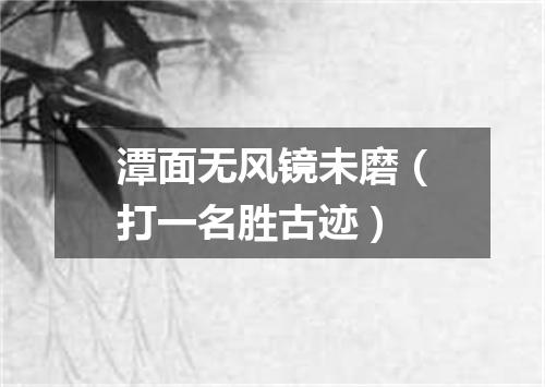 潭面无风镜未磨（打一名胜古迹）