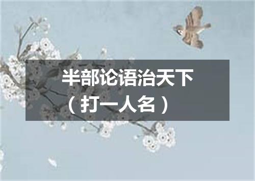 半部论语治天下（打一人名）