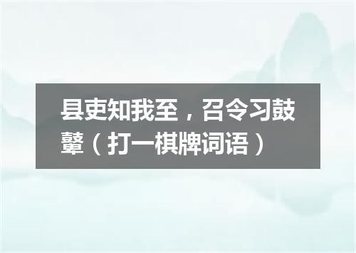 县吏知我至，召令习鼓鼙（打一棋牌词语）