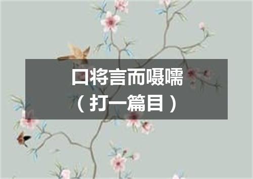 口将言而嗫嚅（打一篇目）