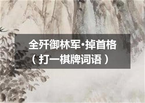 全歼御林军·掉首格（打一棋牌词语）