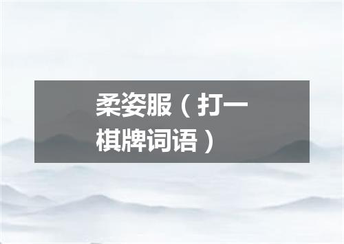 柔姿服（打一棋牌词语）