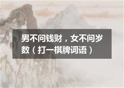 男不问钱财，女不问岁数（打一棋牌词语）