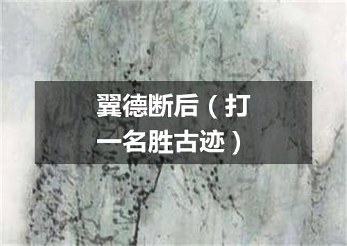 翼德断后（打一名胜古迹）