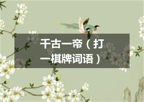 千古一帝（打一棋牌词语）