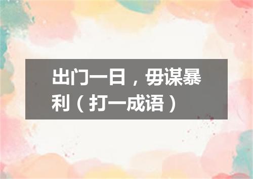 出门一日，毋谋暴利（打一成语）