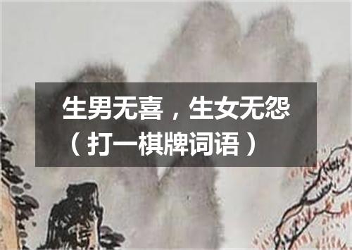 生男无喜，生女无怨（打一棋牌词语）