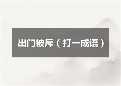出门被斥（打一成语）