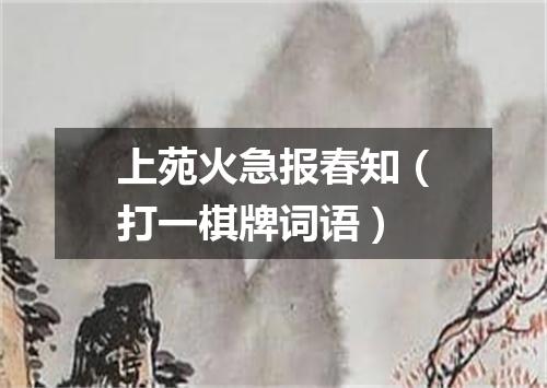 上苑火急报春知（打一棋牌词语）