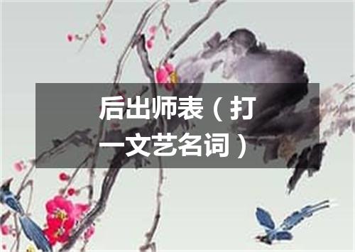 后出师表（打一文艺名词）