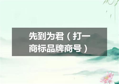 先到为君（打一商标品牌商号）