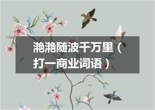滟滟随波千万里（打一商业词语）