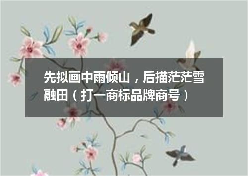 先拟画中雨倾山，后描茫茫雪融田（打一商标品牌商号）