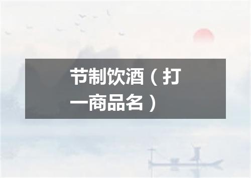 节制饮酒（打一商品名）