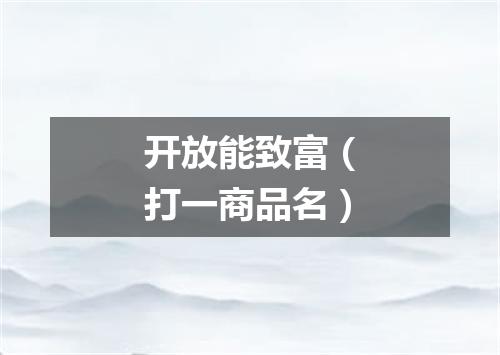 开放能致富（打一商品名）
