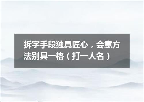 拆字手段独具匠心，会意方法别具一格（打一人名）