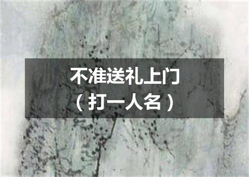 不准送礼上门（打一人名）