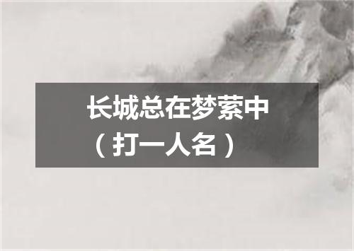 长城总在梦萦中（打一人名）