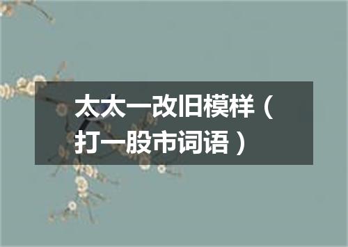 太太一改旧模样（打一股市词语）