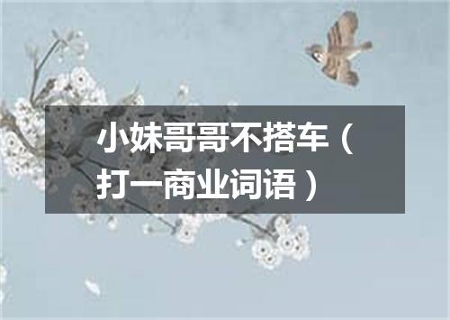 小妹哥哥不搭车（打一商业词语）