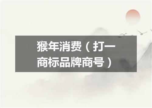 猴年消费（打一商标品牌商号）