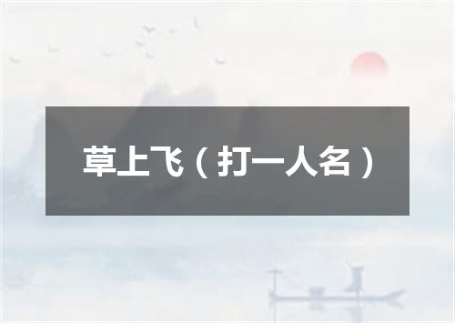 草上飞（打一人名）