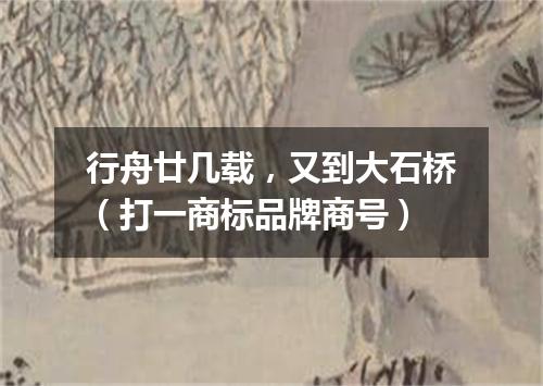 行舟廿几载，又到大石桥（打一商标品牌商号）